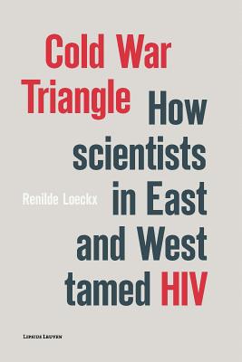 Cold War Triangle: How Scientists in East and West tamed HIV - Renilde Loeckx