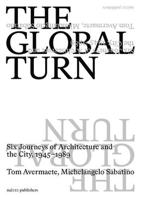 The Global Turn: Six Journeys of Architecture and the City, 1945-1989 - Tom Avermaete