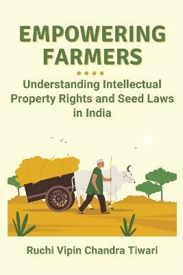 Empowering Farmers: Understanding Intellectual Property Rights and Seed Laws in India - Ruchi Vipin Chandra Tiwari