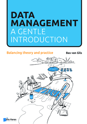 Data Management: A Gentle Introduction: Balancing Theory and Practice - Van Haren Publishing