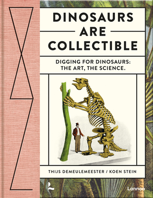 Dinosaurs Are Collectible: Digging for Dinosaurs: The Art, the Science - Thijs Demeulemeester