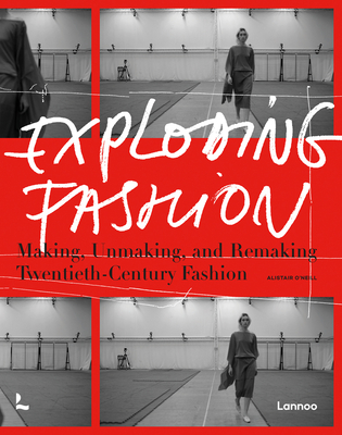 Exploding Fashion: Making, Unmaking, and Remaking Twentieth Century Fashion - Alistair O'neill