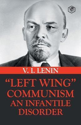 Left-Wing Communism: An Infantile Disorder - Vladimir Ilyich Lenin