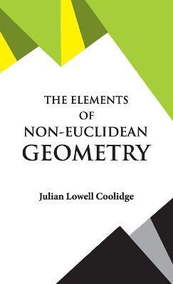 The Elements of Non-Euclidean Geometry - Julian Lowell Coolidge