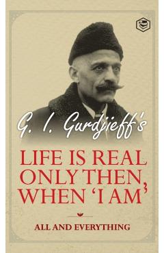 Life is Real Only Then, When 'I Am': All and Everything: All and Everything - G. I. Gurdjeff