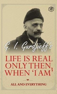 Life is Real Only Then, When 'I Am': All and Everything: All and Everything - G. I. Gurdjeff