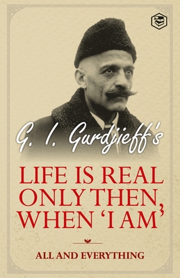 Life is Real Only Then, When 'I Am': All and Everything: All and Everything - G. I. Gurdjieff