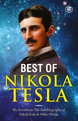 The Inventions, Researches, and Writings of Nikola Tesla: - My Inventions: The Autobiography of Nikola Tesla; Experiments With Alternate Currents of H - Nikola Tesla
