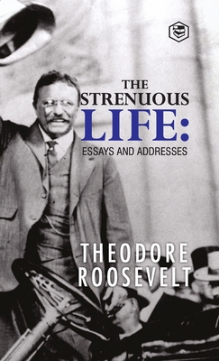 The Strenuous Life: Essays and Addresses - Theodore Roosevelt