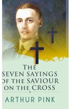 Poza produsului The Seven Sayings Of The Saviour On The Cross - Arthur Pink
