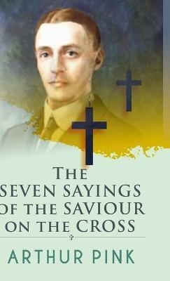 The Seven Sayings Of The Saviour On The Cross - Arthur Pink