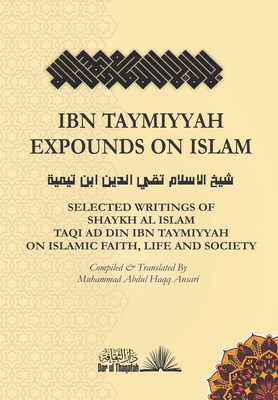 Ibn Taymiyyah Expounds on Islam: Selected Writings of Shaykh Al Islam Taqi Ad Din Ibn Taymiyyah on Islamic Faith, Life and Society - Taqi Ad Din Ibn Taymiyyah