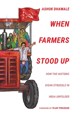 When Farmers Stood Up: How the Historic Kisan Struggle in India Unfolded - Ashok Dhawale