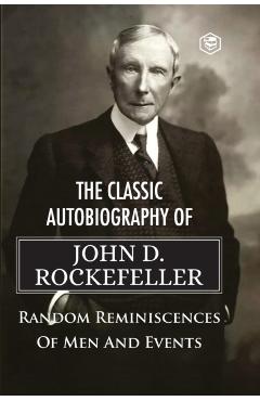 The Classic Autobiography of John D. Rockefeller Random Reminiscences of Men and Events - John D. Rockefeller