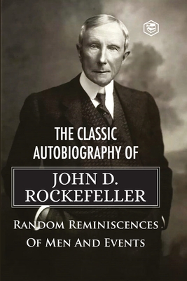 The Classic Autobiography of John D. Rockefeller Random Reminiscences of Men and Events - John D. Rockefeller