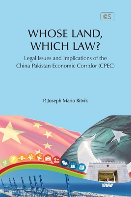 WHOSE LAND, WHICH LAW? Legal Issues and Implications of the China Pakistan Economic Corridor (CPEC) - P. Joseph Mario Ritvik