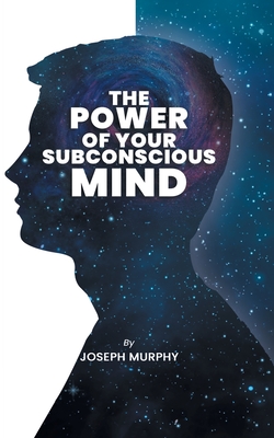 The Power of Your Subconscious Mind: The Power Of Your Subconscious Mind: Joseph Denis Murphy dives into Psychology, Philosophy, and Spirituality - Joseph Murphy