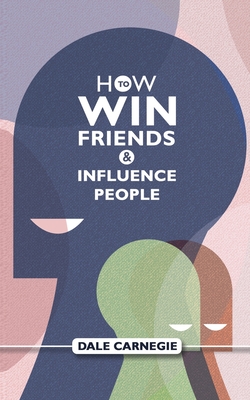 How To Win Friends And Influence People: Dale Carnegie's Self Help Guide - Dale Carnegie
