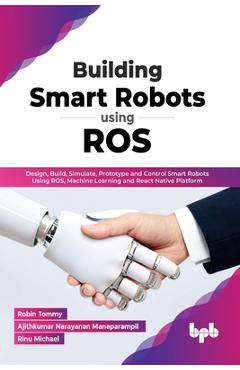 Coperta cărții 'Building Smart Robots Using ROS: Design, Build, Simulate, Prototype and Control Smart Robots Using ROS, Machine'