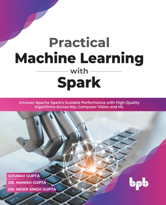 Practical Machine Learning with Spark: Uncover Apache Spark's Scalable Performance with High-Quality Algorithms Across NLP, Computer Vision and ML (En - Gourav Gupta