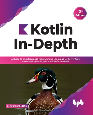 Kotlin In-Depth: A Guide to a Multipurpose Programming Language for Server-Side, Front-End, Android, and Multiplatform Mobile (English - Aleksei Sedunov