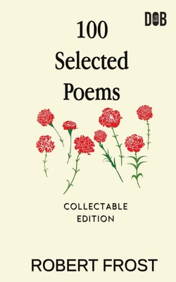 100 Selected Poems: Robert Frost/ A Collection of Peom's by Robert Frost - Robert Frost