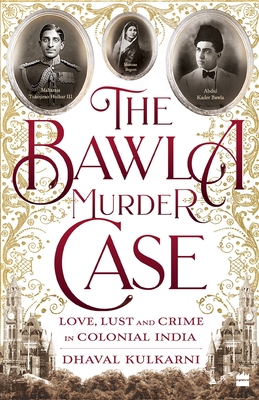 The Bawla Murder Case: Love, Lust and Crime in Colonial India - Dhaval Kulkarni