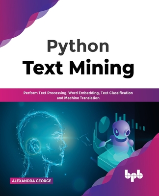 Coperta cărții 'Python Text Mining: Perform Text Processing, Word Embedding, Text Classification and Machine Translation - Alexandra'