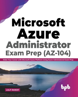 Microsoft Azure Administrator Exam Prep (AZ-104): Make Your Career with Microsoft Azure Platform Using Azure Administered Exam Prep (English Edition) - Lalit Rawat