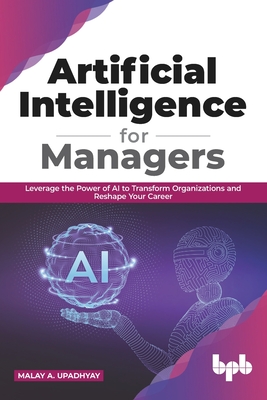 Artificial Intelligence for Managers: Leverage the Power of AI to Transform Organizations & Reshape Your Career (English Edition) - Malay A. Upadhyay
