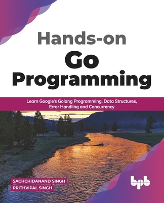 Hands-on Go Programming: Learn Google's Golang Programming, Data Structures, Error Handling and Concurrency ( English Edition) - Prithvipal Singh