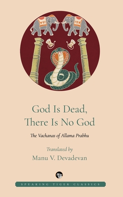 God Is Dead, There Is No God: The Vachanas of Allama Prabhu - Allama Prabhu