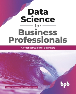 Data Science for Business Professionals: A Practical Guide for Beginners (English Edition) - P. Data Science And Consulting Pvt Ltd