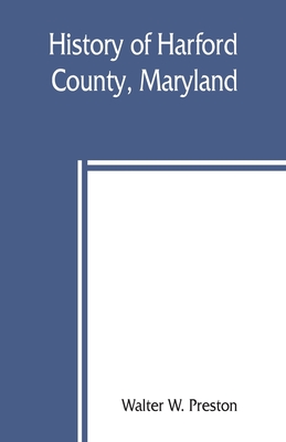 History of Harford County, Maryland: from 1608 (the year of Smith's expedition) to the close of the War of 1812 - Walter W. Preston
