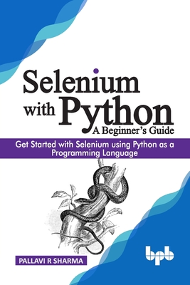 Selenium with Python - A Beginner's Guide: Get started with Selenium using Python as a programming language - Pallavi R. Sharma
