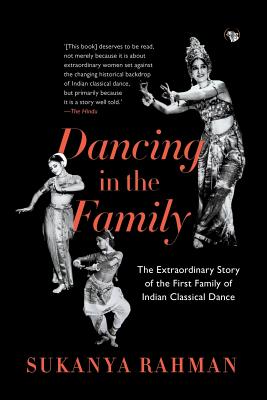 Dancing in the Family: The Extraordinary Story of the First Family of Indian Classical Dance - Sukanya Rahman