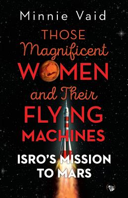 Those Magnificent Women and their Flying Machines: ISRO'S Mission to Mars - Minnie Vaid