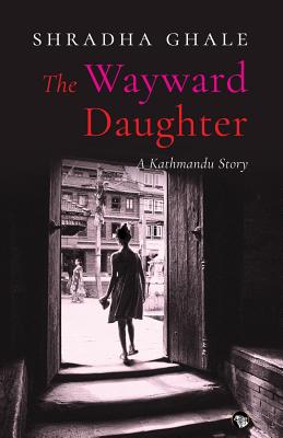 The Wayward Daughter: A Kathmandu Story - Shradha Ghale