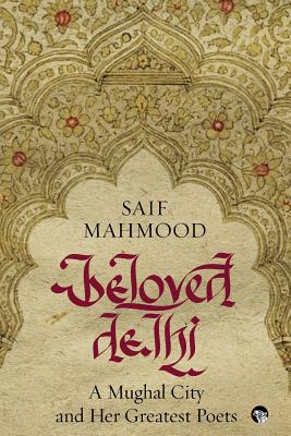 Beloved Delhi: A Mughal City and her Greatest Poets - Saif Mahmood