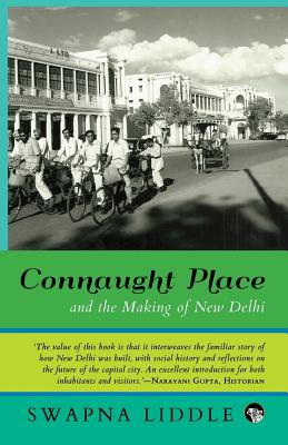 Connaught Place and the Making of New Delhi - Swapna Liddle