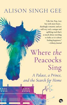 Where the Peacocks Sing: A Palace, a Prince, and the Search for Home - Alison Singh Gee