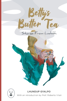 Betty's Butter Tea: Stories from Ladakh - Lhundup Gyalpo