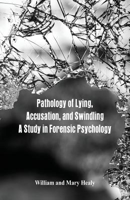 Pathology of Lying, Accusation, and Swindling: A Study in Forensic Psychology - William Healy