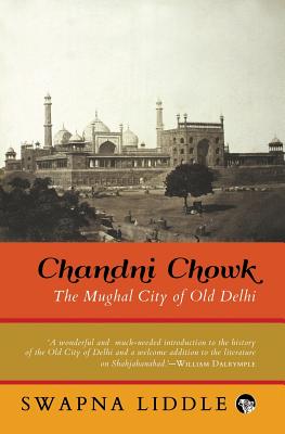 Chandni Chowk: The Mughal City of Old Delhi - Swapna Liddle