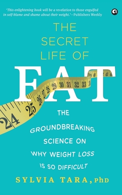 The Secret Life Of Fat: The Groundbreaking Science On Why Weight Loss Is So Difficult - Sylvia Tara
