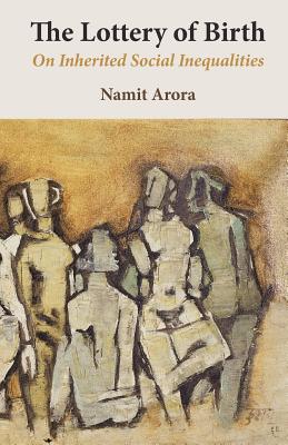 The Lottery of Birth: On Inherited Social Inequalities - Namit Arora