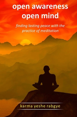 Open Awareness Open Mind: Finding lasting peace with the practice of meditation - Karma Yeshe Rabgye