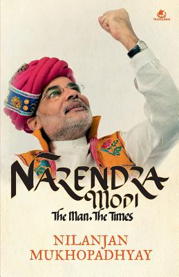 Narendra Modi: The Man, the Times - Nilanjan Mukhopadhyay
