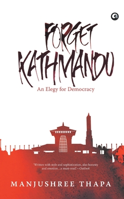 Forget Kathmandu: An Elegy For Democracy - Manjushree Thapa