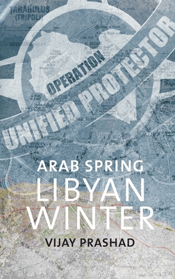 Arab Spring, Libyan Winter - Vijay Prashad